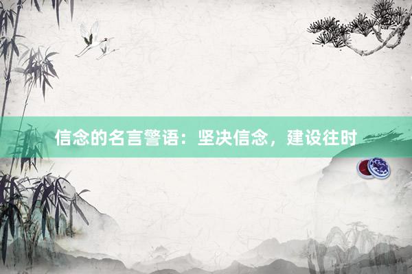 信念的名言警语：坚决信念，建设往时